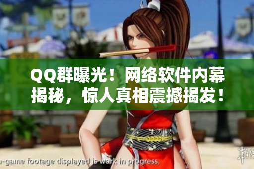 QQ群曝光！网络软件内幕揭秘，惊人真相震撼揭发！