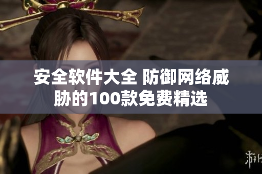 安全软件大全 防御网络威胁的100款免费精选