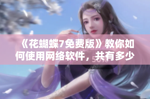 《花蝴蝶7免费版》教你如何使用网络软件，共有多少个步骤？