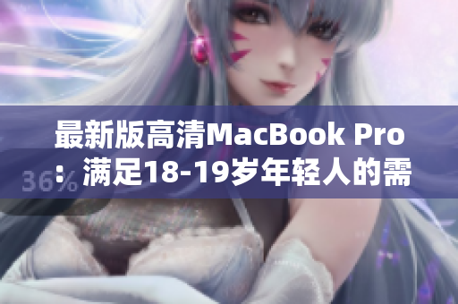 最新版高清MacBook Pro：满足18-19岁年轻人的需求