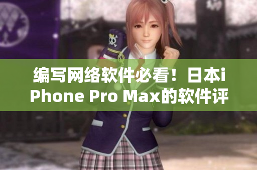 编写网络软件必看！日本iPhone Pro Max的软件评测