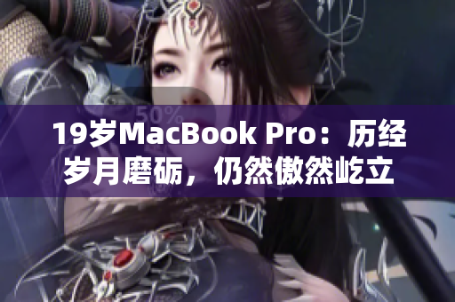 19岁MacBook Pro：历经岁月磨砺，仍然傲然屹立
