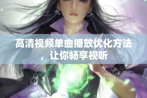高清视频单曲播放优化方法，让你畅享视听