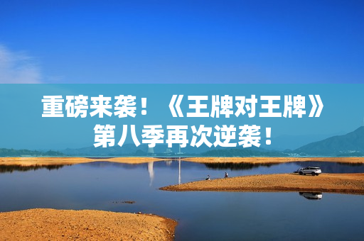 重磅来袭！《王牌对王牌》第八季再次逆袭！