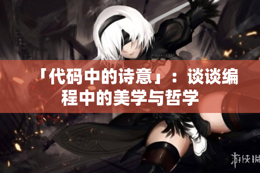 「代码中的诗意」：谈谈编程中的美学与哲学