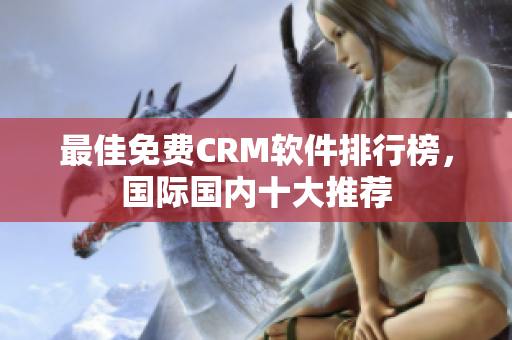 最佳免费CRM软件排行榜，国际国内十大推荐