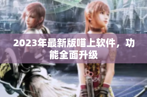 2023年最新版喵上软件，功能全面升级