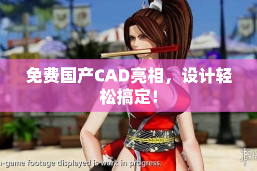 免费国产CAD亮相，设计轻松搞定！