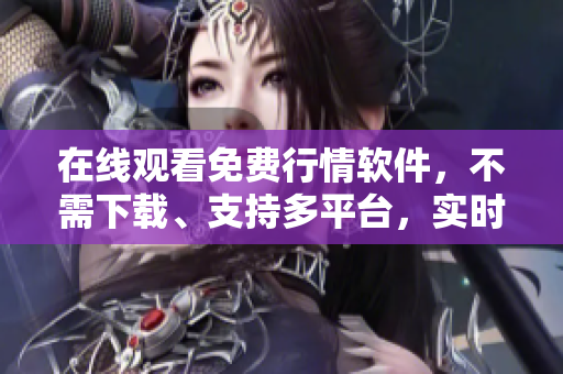 在线观看免费行情软件，不需下载、支持多平台，实时更新