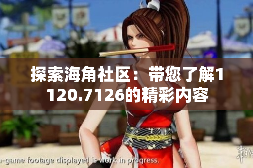 探索海角社区：带您了解1120.7126的精彩内容
