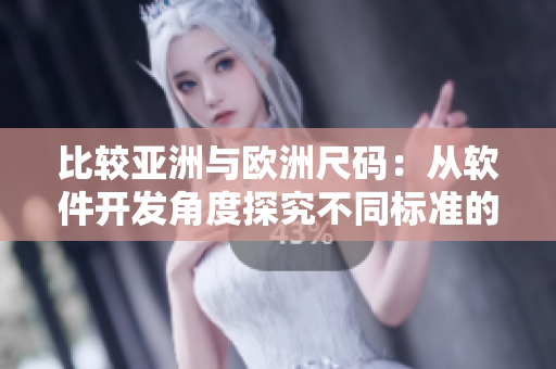 比较亚洲与欧洲尺码：从软件开发角度探究不同标准的影响