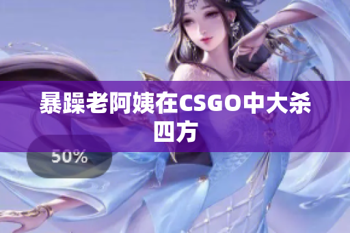 暴躁老阿姨在CSGO中大杀四方