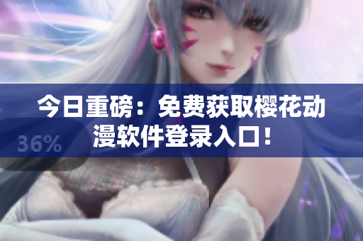 今日重磅：免费获取樱花动漫软件登录入口！