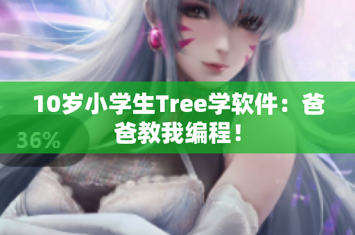 10岁小学生Tree学软件：爸爸教我编程！