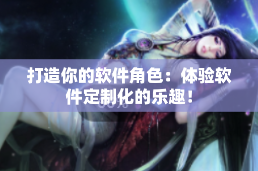 打造你的软件角色：体验软件定制化的乐趣！