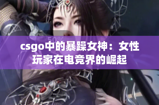 csgo中的暴躁女神：女性玩家在电竞界的崛起