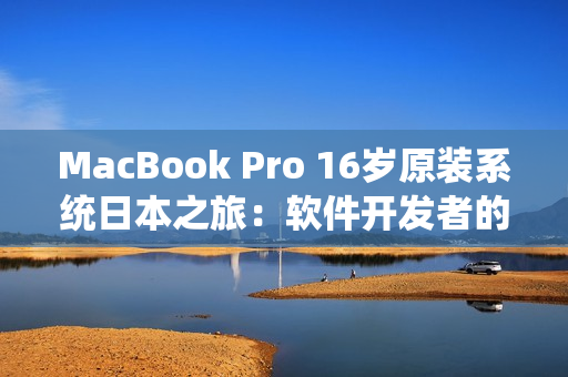 MacBook Pro 16岁原装系统日本之旅：软件开发者的选择优化