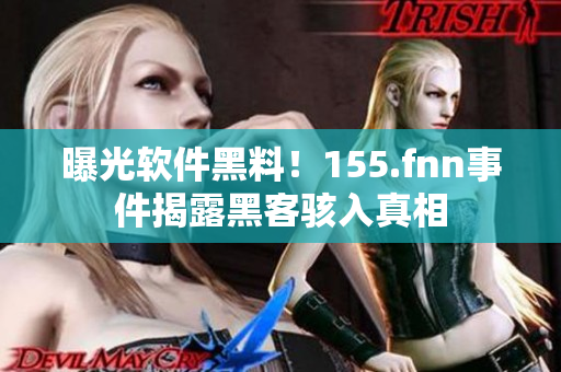 曝光软件黑料！155.fnn事件揭露黑客骇入真相
