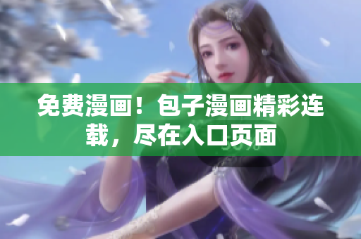 免费漫画！包子漫画精彩连载，尽在入口页面