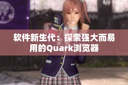 软件新生代：探索强大而易用的Quark浏览器