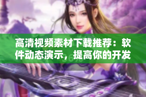 高清视频素材下载推荐：软件动态演示，提高你的开发效率！