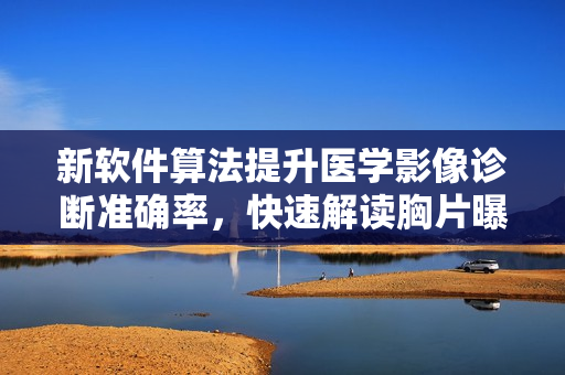 新软件算法提升医学影像诊断准确率，快速解读胸片曝光照片