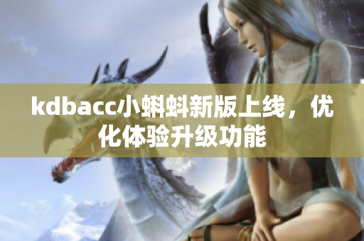 kdbacc小蝌蚪新版上线，优化体验升级功能