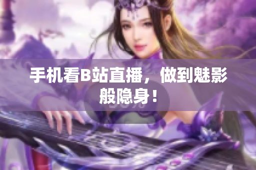 手机看B站直播，做到魅影般隐身！