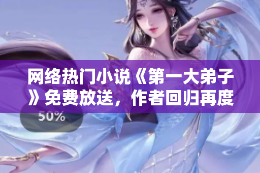 网络热门小说《第一大弟子》免费放送，作者回归再度精彩推荐