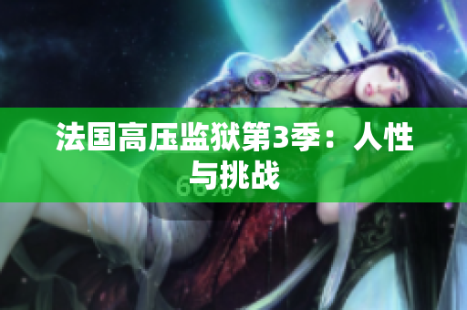 法国高压监狱第3季：人性与挑战