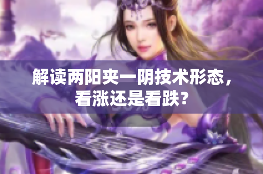 解读两阳夹一阴技术形态，看涨还是看跌？