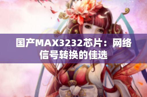 国产MAX3232芯片：网络信号转换的佳选