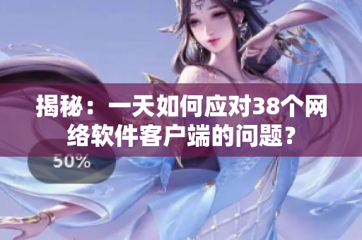 揭秘：一天如何应对38个网络软件客户端的问题？