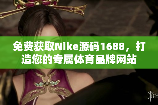 免费获取Nike源码1688，打造您的专属体育品牌网站