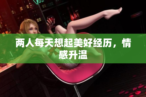 两人每天想起美好经历，情感升温
