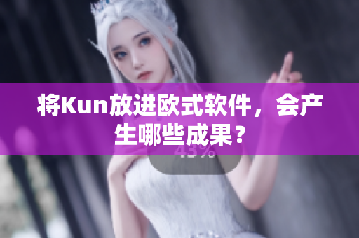 将Kun放进欧式软件，会产生哪些成果？
