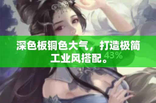深色板铜色大气，打造极简工业风搭配。