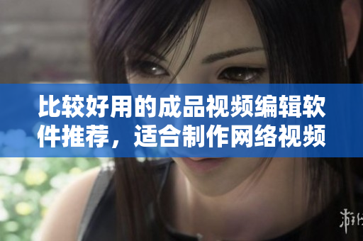 比较好用的成品视频编辑软件推荐，适合制作网络视频