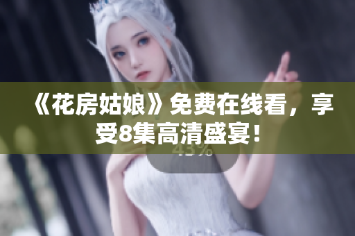 《花房姑娘》免费在线看，享受8集高清盛宴！