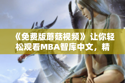 《免费版蘑菇视频》 让你轻松观看MBA智库中文，精彩不容错过！