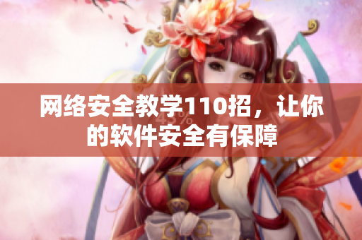 网络安全教学110招，让你的软件安全有保障