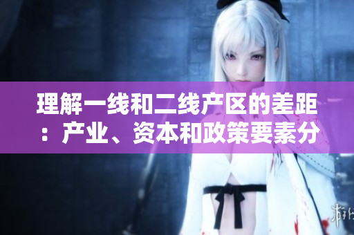 理解一线和二线产区的差距：产业、资本和政策要素分析