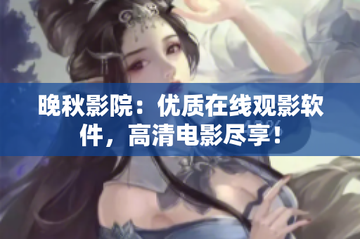 晚秋影院：优质在线观影软件，高清电影尽享！