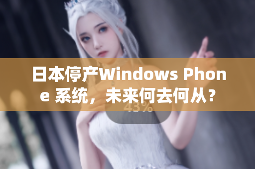 日本停产Windows Phone 系统，未来何去何从？
