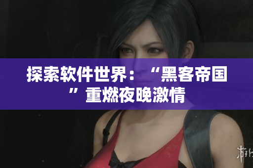 探索软件世界：“黑客帝国”重燃夜晚激情