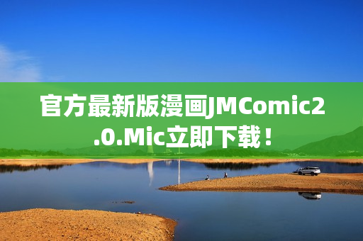 官方最新版漫画JMComic2.0.Mic立即下载！