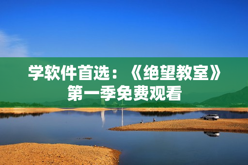 学软件首选：《绝望教室》第一季免费观看