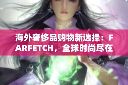 海外奢侈品购物新选择：FARFETCH，全球时尚尽在眼前