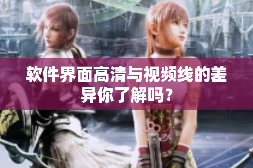 软件界面高清与视频线的差异你了解吗？