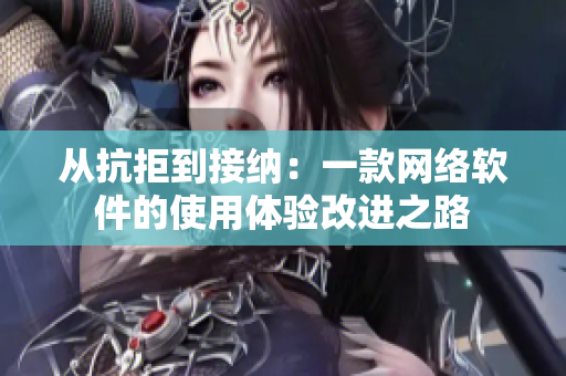 从抗拒到接纳：一款网络软件的使用体验改进之路
